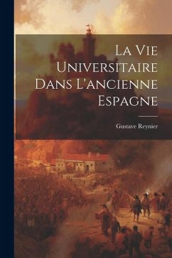 La vie Universitaire dans L'ancienne Espagne - Reynier, Gustave