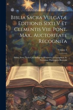 Biblia Sacra Vulgatæ Editionis Sixti V Et Clementis Viii, Pont. Max., Auctoritate Recognita: Editio Nova, Notis Chronologicis, Historicis, Geographici - Anonymous
