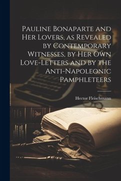 Pauline Bonaparte and her Lovers, as Revealed by Contemporary Witnesses, by her own Love-letters and by the Anti-Napoleonic Pamphleteers - Fleischmann, Hector