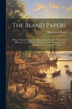 The Bland Papers: Being a Selection From the Manuscripts of Colonel Theodorick Bland, Jr. ...: To Which Are Prefixed an Introduction, an - Bland, Theodorick