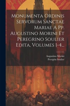 Monumenta Ordinis Servorum Sanctae Mariae A Pp. Augustino Morini Et Peregrino Soulier Edita, Volumes 1-4... - Morini, Augustino; Soulier, Peregrin