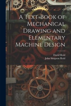 A Text-Book of Mechanical Drawing and Elementary Machine Design - Reid, John Simpson; Reid, David