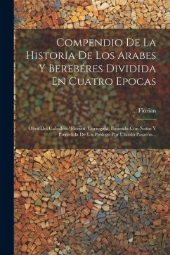 Compendio De La Historia De Los Arabes Y Berebéres Dividida En Cuatro Epocas: Obra Del Caballero' Florian, Corregida, Ilustrada Con Notas Y Precedida - Florian