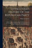 Livingstone's History Of The Republican Party: A History Of The Republican Party From Its Foundation To The Close Of The Campaign Of 1900, Including I