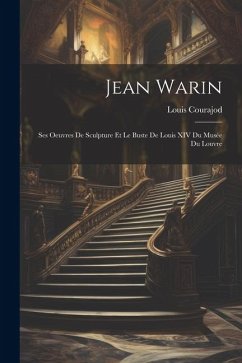 Jean Warin: Ses Oeuvres De Sculpture Et Le Buste De Louis XIV Du Musée Du Louvre - Courajod, Louis