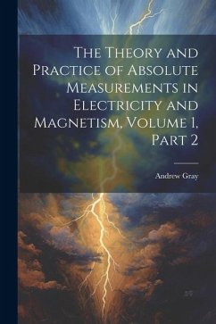The Theory and Practice of Absolute Measurements in Electricity and Magnetism, Volume 1, part 2 - Gray, Andrew
