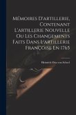 Mémoires D'artillerie, Contenant L'artillerie Nouvelle Ou Les Changements Faits Dans L'artillerie Françoise En 1765
