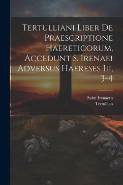 Tertulliani Liber De Praescriptione Haereticorum, Accedunt S. Irenaei Adversus Haereses Iii, 3-4 - Tertullian; Irenaeus