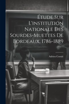 Étude Sur L'institution Nationale Des Sourdes-muettes De Bordeaux, 1786-1889 - Cornié, Adrien