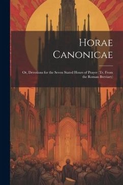 Horae Canonicae: Or, Devotions for the Seven Stated Hours of Prayer (Tr. From the Roman Breviary) - Anonymous