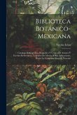 Biblioteca Botánico-Mexicana: Catalogo Bibliografico, Biografico Y Critico De Autores Y Escritos Referentes a Vegetales De Mexico Y Sus Aplicaciones