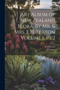 Art Album of New Zealand Flora. By Mr. & Mrs. E.H. Featon Volume 1, pt.2 - Featon, E. H.; Featon, S.