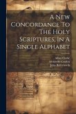 A New Concordance To The Holy Scriptures, In A Single Alphabet