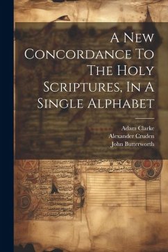 A New Concordance To The Holy Scriptures, In A Single Alphabet - Butterworth, John; Clarke, Adam; Cruden, Alexander