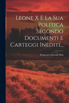 Leone X E La Sua Politica Secondo Documenti E Carteggi Inediti... - Nitti, Francesco Saverio