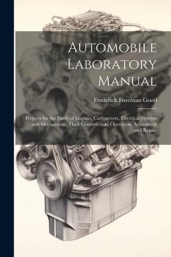 Automobile Laboratory Manual: Projects for the Study of Engines, Carburetors, Electrical Systems and Mechanisms, Their Construction, Operation, Adju - Good, Frederick Foreman