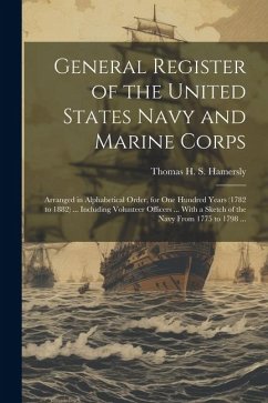General Register of the United States Navy and Marine Corps: Arranged in Alphabetical Order, for one Hundred Years (1782 to 1882) ... Including Volunt - Hamersly, Thomas H. S.