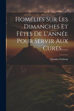 Homélies Sur Les Dimanches Et Fêtes De L'année Pour Servir Aux Curés...... - Godeau, Antoine