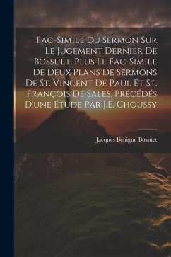 Fac-Simile Du Sermon Sur Le Jugement Dernier De Bossuet. Plus Le Fac-Simile De Deux Plans De Sermons De St. Vincent De Paul Et St. François De Sales. - Bossuet, Jacques Bénigne