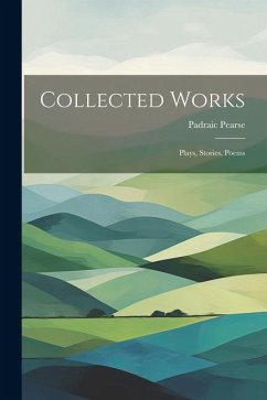 Collected Works; Plays, Stories, Poems - Pearse, Padraic