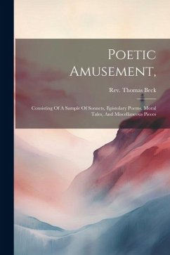 Poetic Amusement,: Consisting Of A Sample Of Sonnets, Epistolary Poems, Moral Tales, And Miscellaneous Pieces - Beck, Thomas