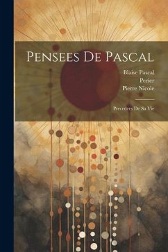Pensees de Pascal: Precedees de sa Vie - Pascal, Blaise; Nicole, Pierre; Perier