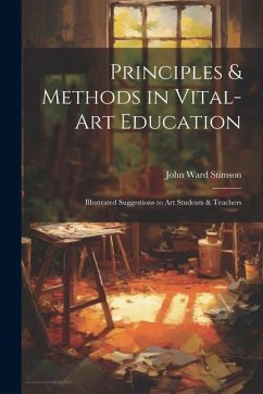 Principles & Methods in Vital-art Education: Illustrated Suggestions to art Students & Teachers - Stimson, John Ward