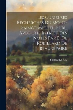 Les Curieuses Recherches Du Mont-Sainct-Michel, Publ. Avec Une Intr. Et Des Notes Par E. De Robillard De Beaurepaire - Le Roy, Thomas