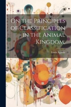 On the Principles of Classification in the Animal Kingdom; - Agassiz, Louis