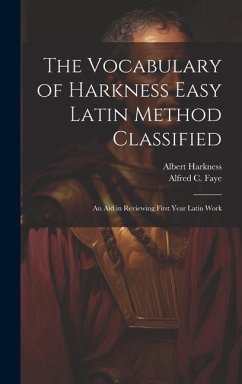 The Vocabulary of Harkness Easy Latin Method Classified: An Aid in Reviewing First Year Latin Work - Harkness, Albert; Faye, Alfred C.