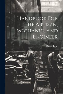 Handbook For The Artisan, Mechanic, And Engineer - Byrne, Oliver