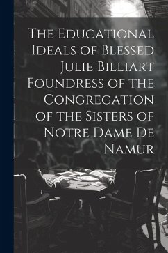 The Educational Ideals of Blessed Julie Billiart Foundress of the Congregation of the Sisters of Notre Dame de Namur - Anonymous