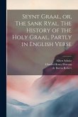 Seynt Graal, or, The Sank Ryal. The History of the Holy Graal, Partly in English Verse