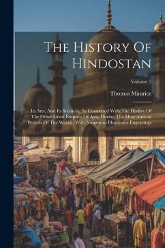 The History Of Hindostan: Its Arts, And Its Sciences, As Connected With The History Of The Other Great Empires Of Asia, During The Most Ancient - Maurice, Thomas