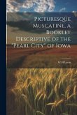 Picturesque Muscatine, a Booklet Descriptive of the &quote;pearl City&quote; of Iowa