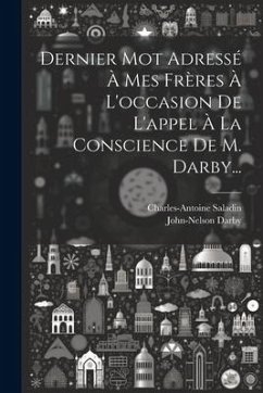 Dernier Mot Adressé À Mes Frères À L'occasion De L'appel À La Conscience De M. Darby... - Saladin, Charles-Antoine; Darby, John-Nelson