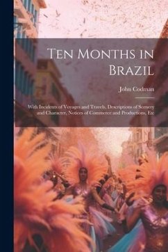 Ten Months in Brazil: With Incidents of Voyages and Travels, Descriptions of Scenery and Character, Notices of Commerce and Productions, Etc - Codman, John