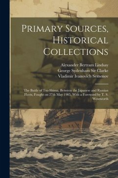 Primary Sources, Historical Collections: The Battle of Tsu-Shima, Between the Japanese and Russian Fleets, Fought on 27th May 1905, With a Foreword by - Semenov, Vladimïr Ivanovich; Lindsay, Alexander Bertram; Clarke, George Sydenham