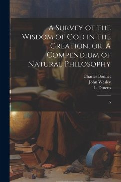 A Survey of the Wisdom of God in the Creation; or, A Compendium of Natural Philosophy: 5 - Wesley, John; Bonnet, Charles; Dutens, L.