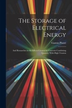 The Storage of Electrical Energy: And Researches in the Effects Created by Currents Combining Quantity With High Tension - Planté, Gaston