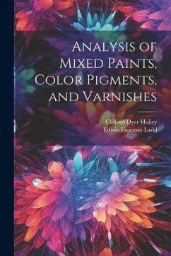 Analysis of Mixed Paints, Color Pigments, and Varnishes - Holley, Clifford Dyer; Ladd, Edwin Fremont