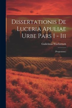 Dissertationis De Luceria Apuliae Urbe Pars I - Iii: (programme) - Wachsmuth, Guilielmus