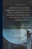 Lezioni Di Algebra Complementare Ad Uso Degli Aspiranti Alla Licenza Universitaria in Scienze Fisiche E Matematiche Lezioni Di Algebra Complementare Ad Uso Degli Aspiranti Alla Licenza Universitaria in Scienze Fisiche E Matematiche