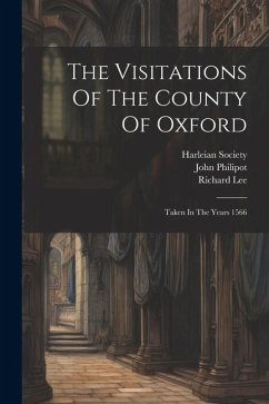 The Visitations Of The County Of Oxford: Taken In The Years 1566 - Harvey, William; Philipot, John; Lee, Richard