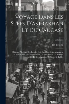 Voyage Dans Les Steps D'astrakhan Et Du Caucase: Histoire Primitive Des Peuples Qui Ont Habité Anciennement Ces Contrées. Nouveau Périple Du Pont-Euxi - Potocki, Jan