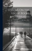 Lessons On the Use of Books and Libraries: A Text Book for Schools and a Guide for the Use of Teachers and Librarians