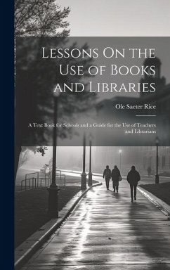 Lessons On the Use of Books and Libraries: A Text Book for Schools and a Guide for the Use of Teachers and Librarians - Rice, Ole Saeter