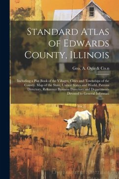 Standard Atlas of Edwards County, Illinois: Including a Plat Book of the Villages, Cities and Townships of the County. Map of the State, United States - Ogle &. 1n, Geo A. Co