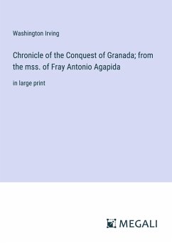 Chronicle of the Conquest of Granada; from the mss. of Fray Antonio Agapida - Irving, Washington