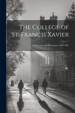 The College of St. Francis Xavier: A Memorial and a Retrospect, 1847-1897 - Anonymous